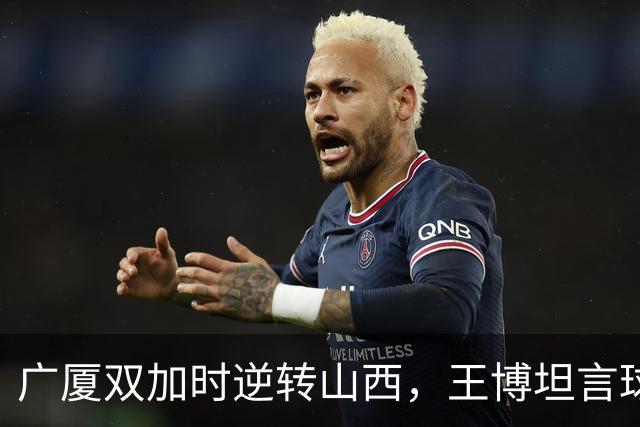 广厦双加时逆转山西，王博坦言球队磨砺的艰辛与展望